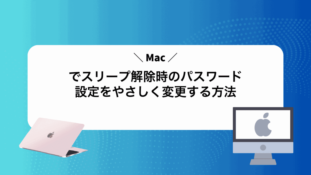 Macでスリープ解除時のパスワード設定をやさしく変更する方法