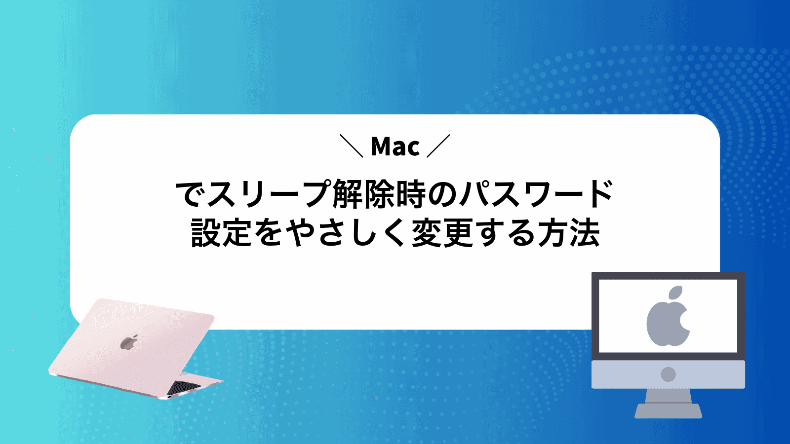 Macでスリープ解除時のパスワード設定をやさしく変更する方法