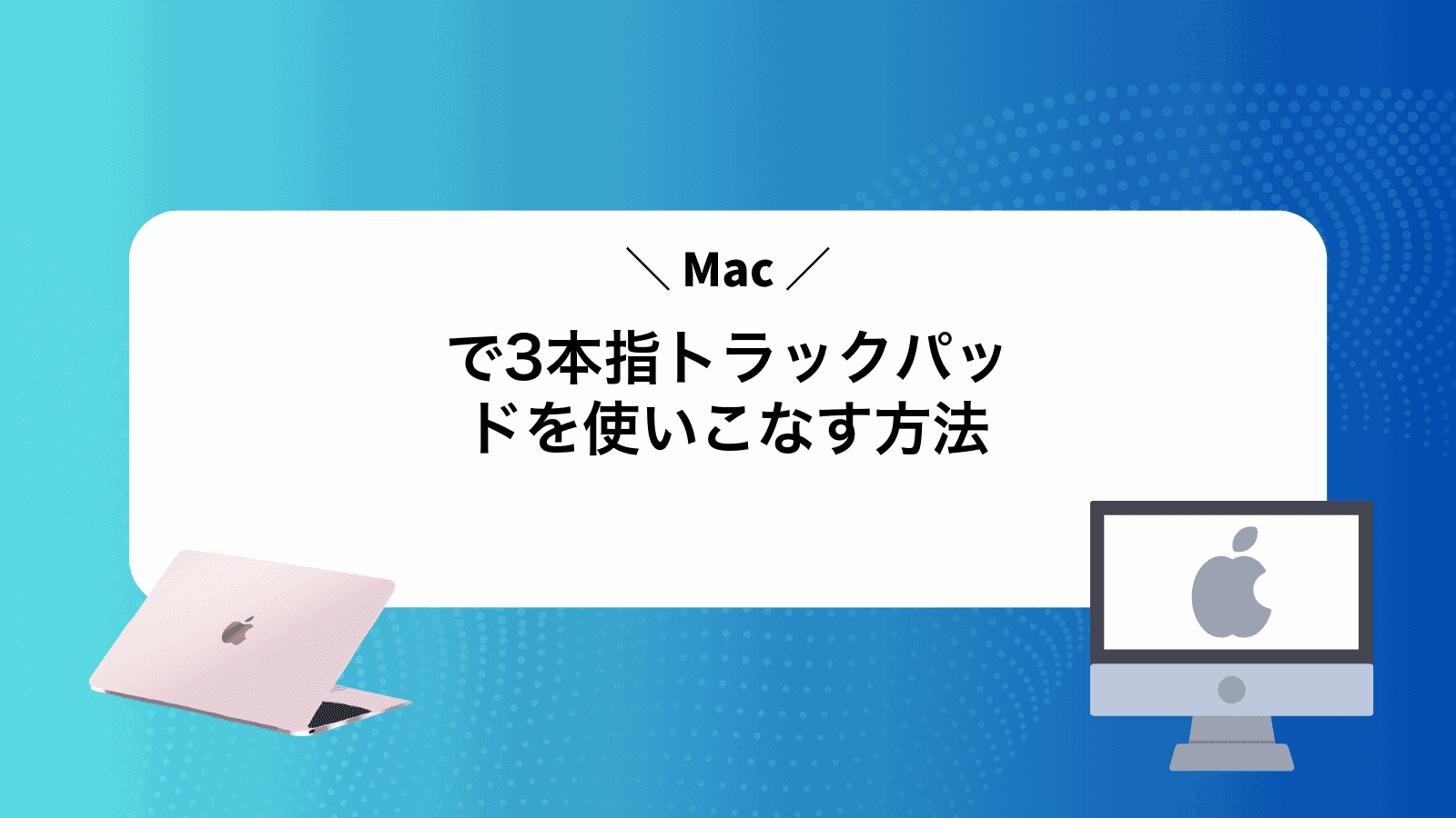 Macで3本指トラックパッドを使いこなす方法