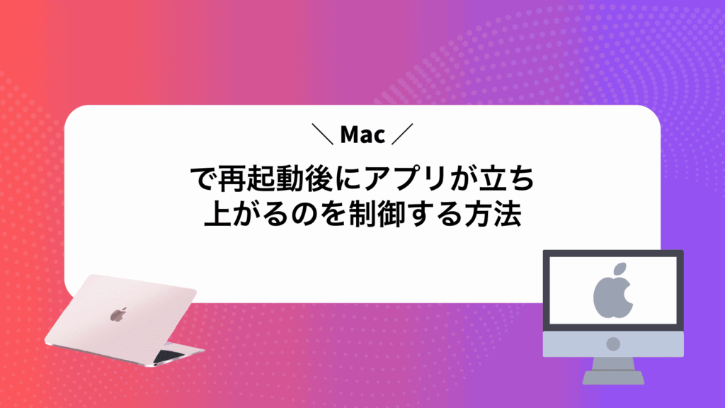 Macで再起動後にアプリが立ち上がるのを制御する方法