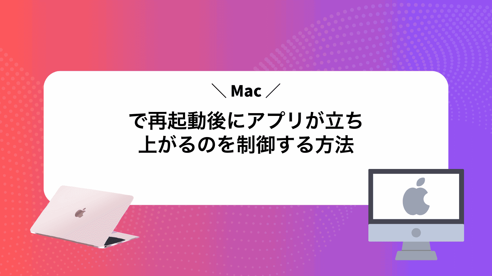 Macで再起動後にアプリが立ち上がるのを制御する方法