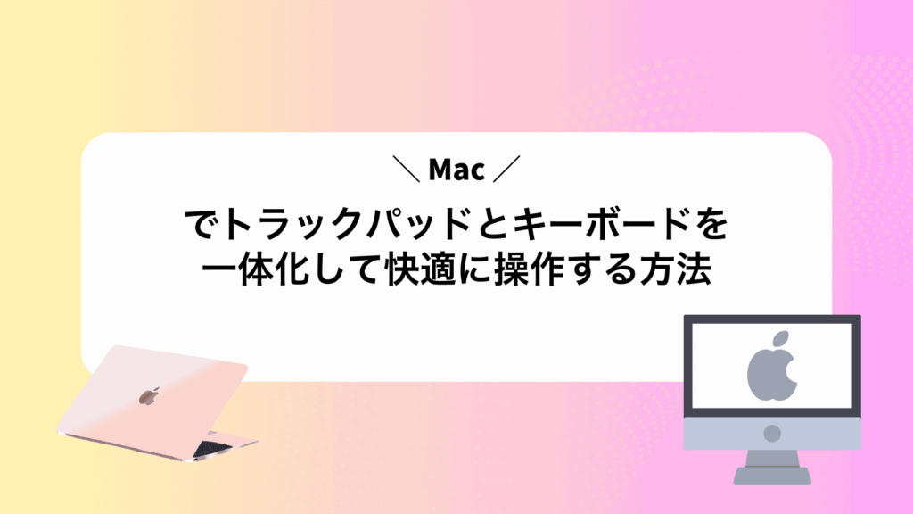 Macでトラックパッドとキーボードを一体化して快適に操作する方法