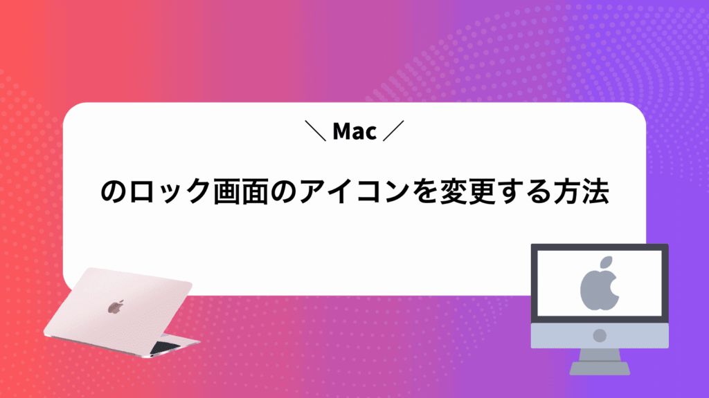 Macのロック画面のアイコンを変更する方法