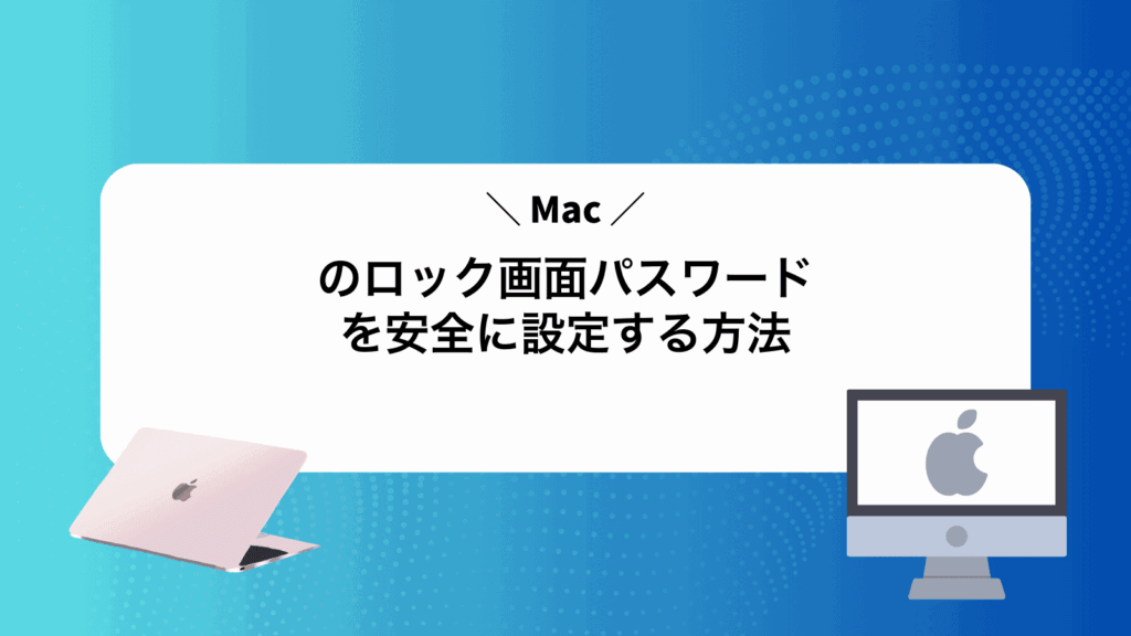 Macのロック画面パスワードを安全に設定する方法