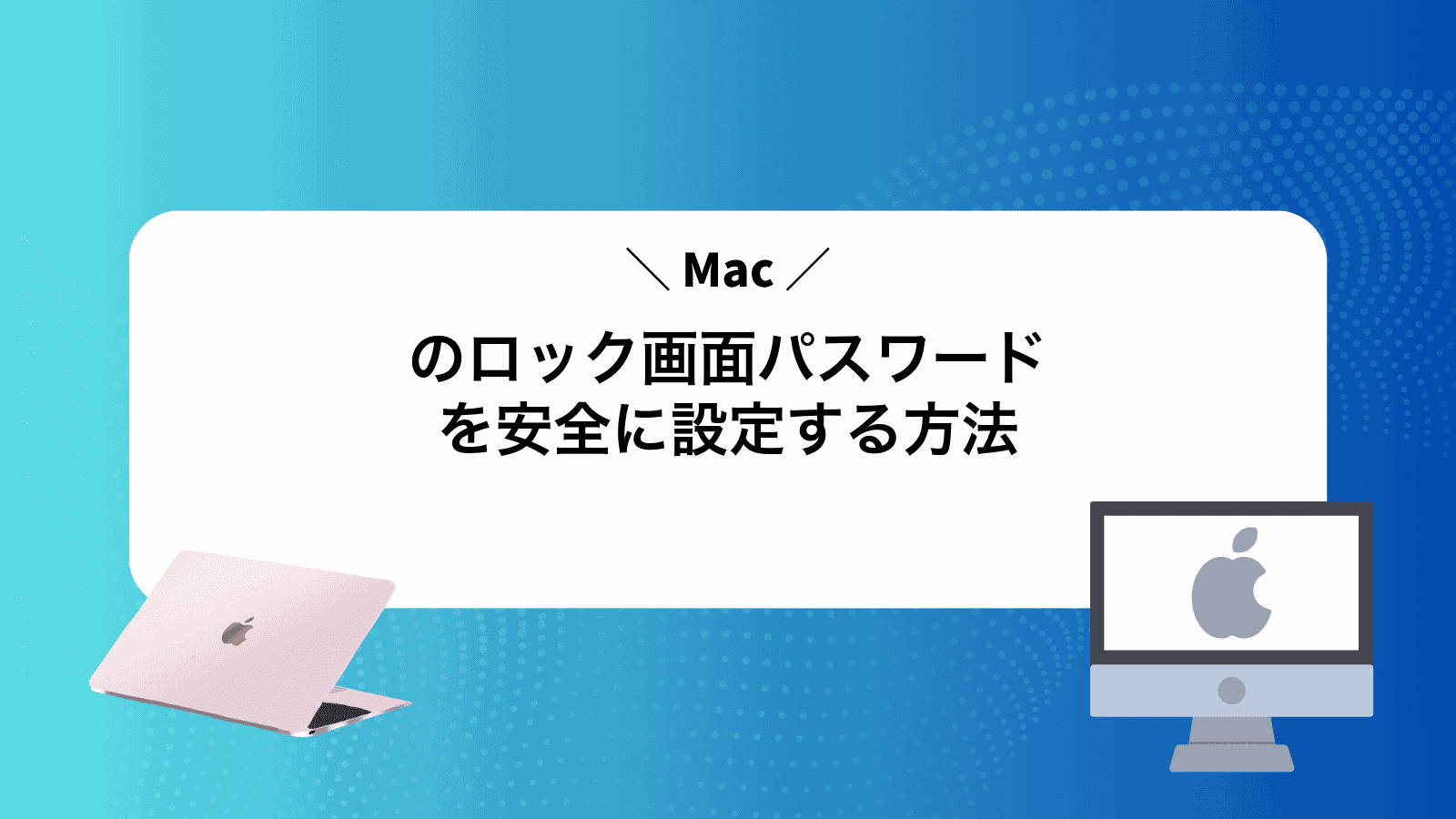 Macのロック画面パスワードを安全に設定する方法