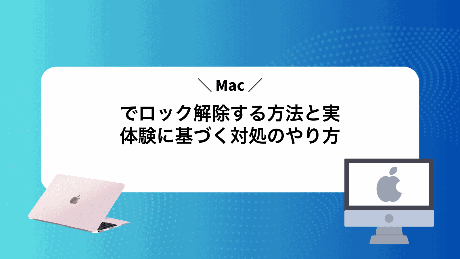 Macでロック解除する方法と実体験に基づく対処のやり方