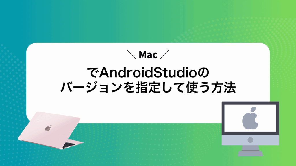 MacでAndroidStudioのバージョンを指定して使う方法