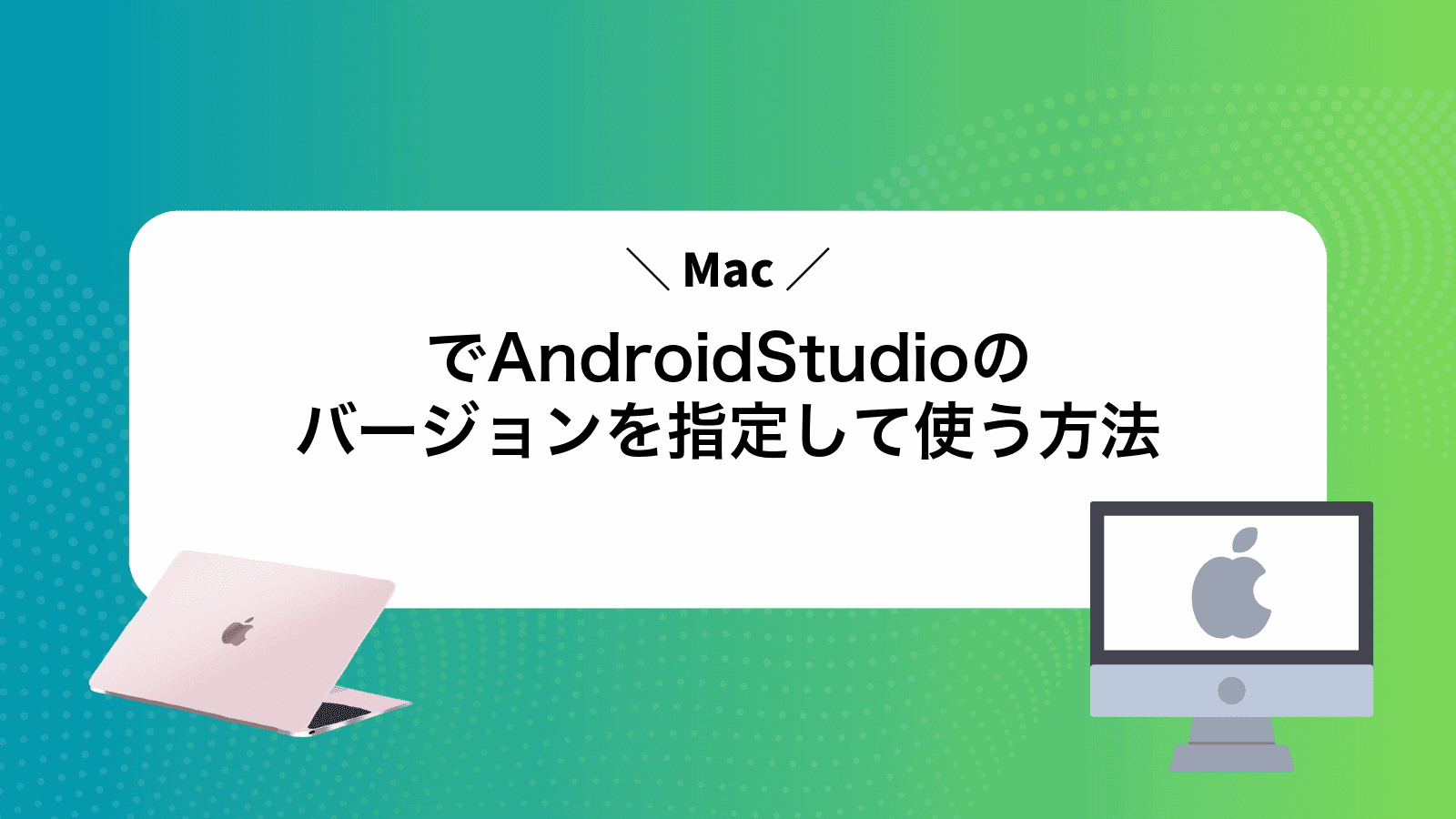 MacでAndroidStudioのバージョンを指定して使う方法