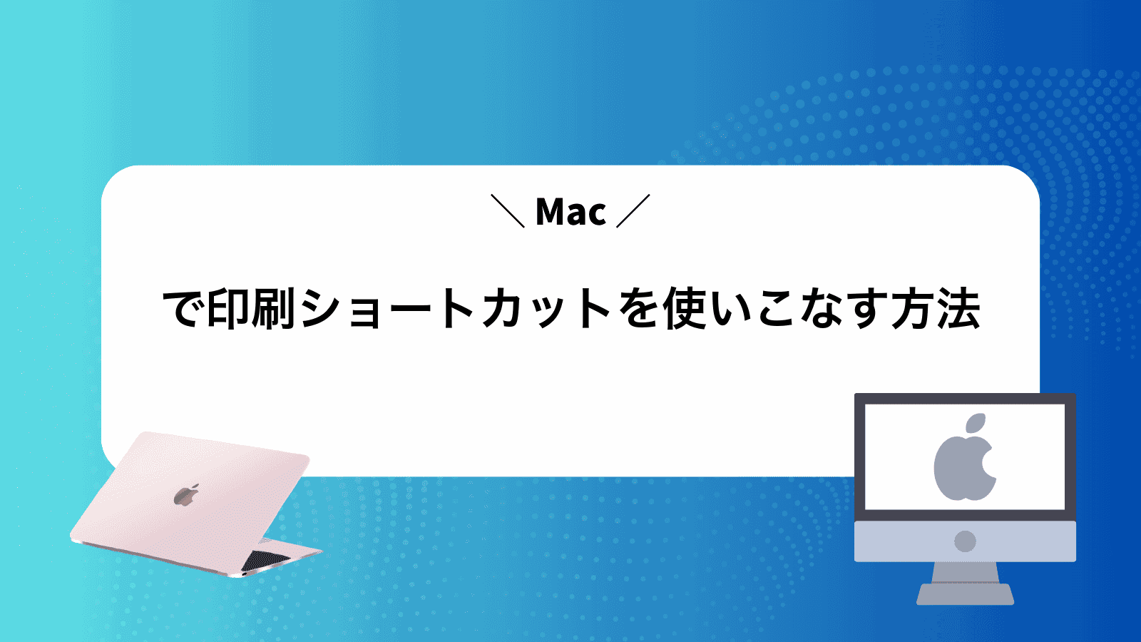 Macで印刷ショートカットを使いこなす方法