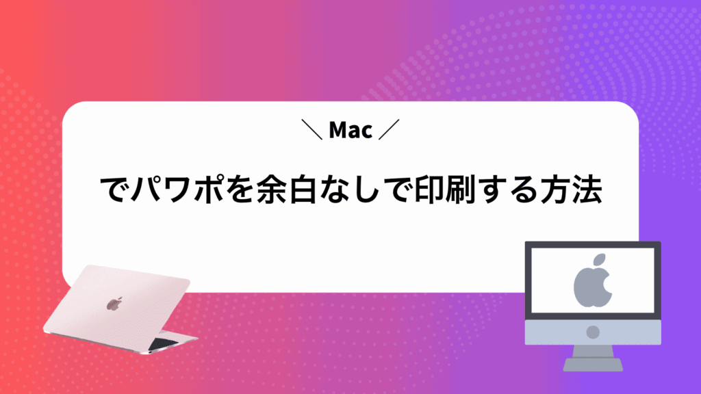 Macでパワポを余白なしで印刷する方法