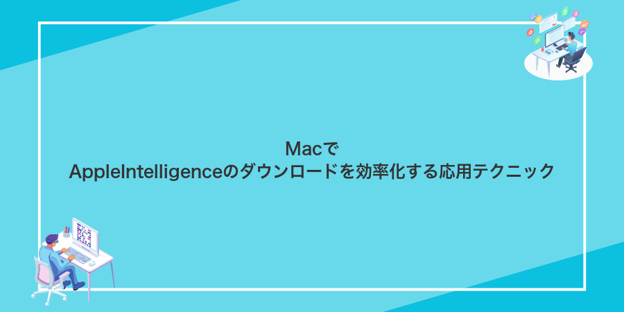 MacでAppleIntelligenceのダウンロードを効率化する応用テクニック