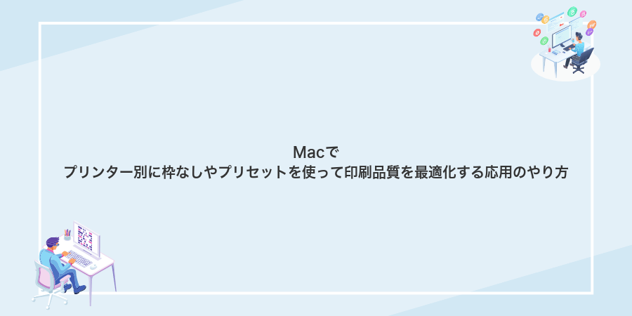 Macでプリンター別に枠なしやプリセットを使って印刷品質を最適化する応用のやり方