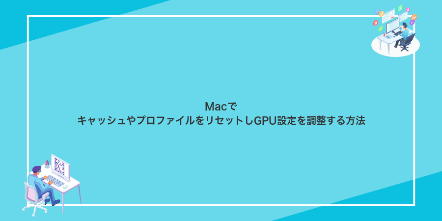 MacでキャッシュやプロファイルをリセットしGPU設定を調整する方法