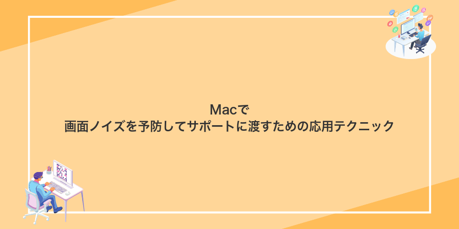 Macで画面ノイズを予防してサポートに渡すための応用テクニック