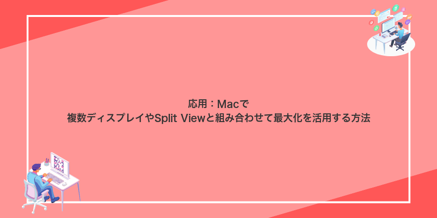 応用:Macで複数ディスプレイやSplit Viewと組み合わせて最大化を活用する方法