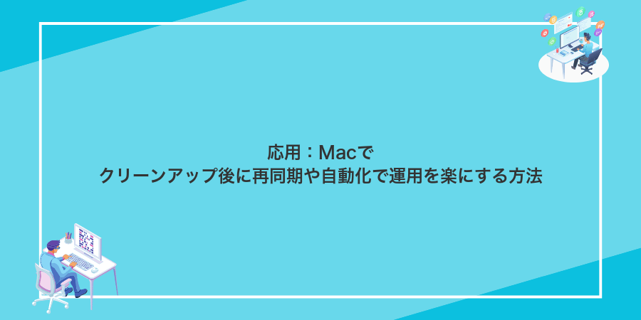 応用:Macでクリーンアップ後に再同期や自動化で運用を楽にする方法