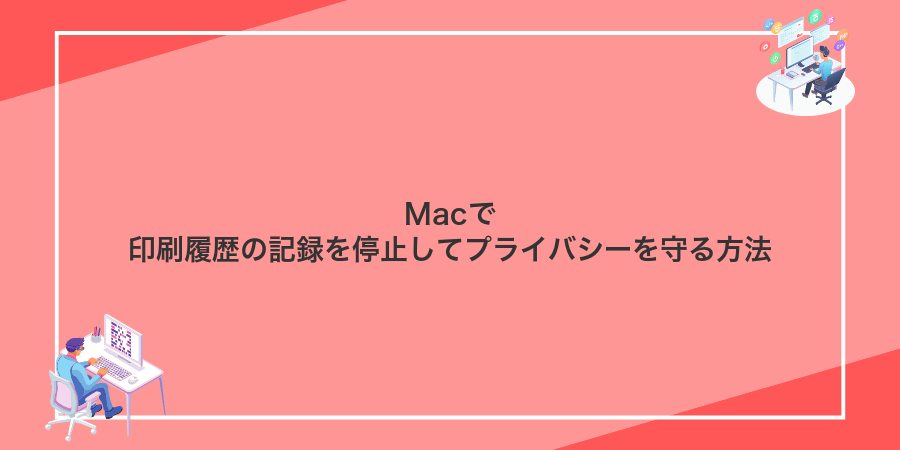 Macで印刷履歴の記録を停止してプライバシーを守る方法