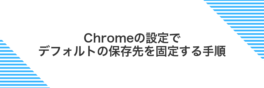 Chromeの設定でデフォルトの保存先を固定する手順