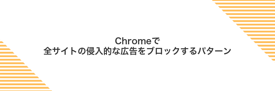 Chromeで全サイトの侵入的な広告をブロックするパターン