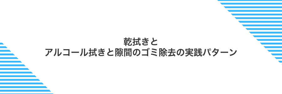 乾拭きとアルコール拭きと隙間のゴミ除去の実践パターン