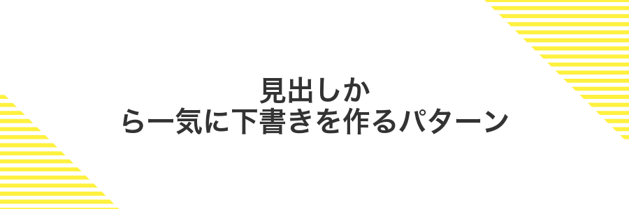 見出しから一気に下書きを作るパターン