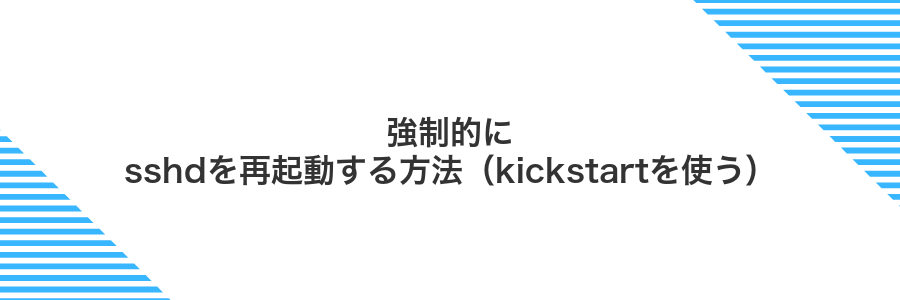 強制的にsshdを再起動する方法（kickstartを使う）