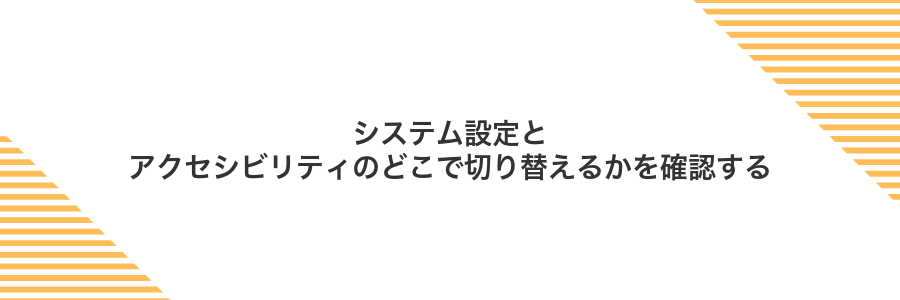 システム設定とアクセシビリティのどこで切り替えるかを確認する