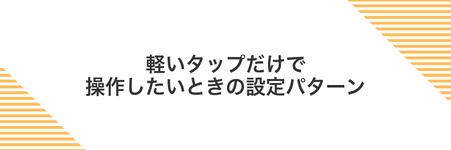 軽いタップだけで操作したいときの設定パターン