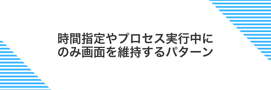 時間指定やプロセス実行中にのみ画面を維持するパターン