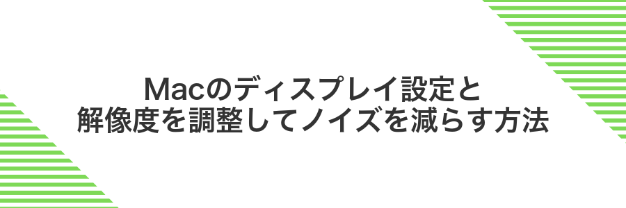 Macのディスプレイ設定と解像度を調整してノイズを減らす方法