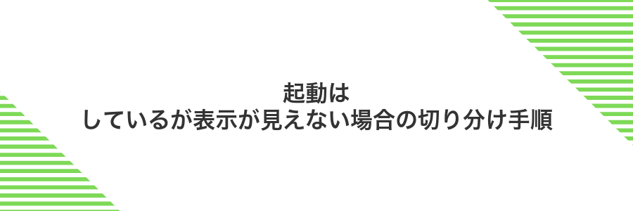 起動はしているが表示が見えない場合の切り分け手順