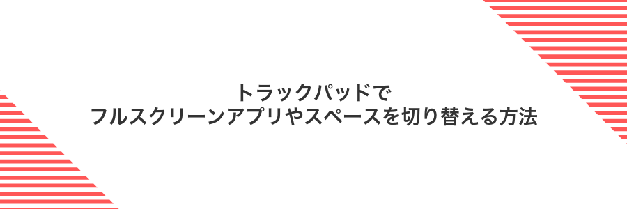 トラックパッドでフルスクリーンアプリやスペースを切り替える方法