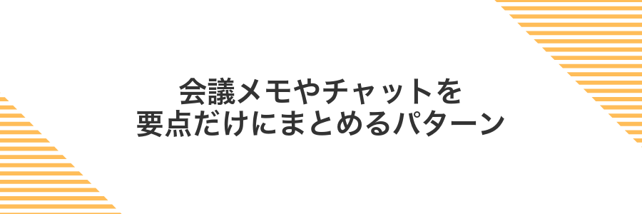 会議メモやチャットを要点だけにまとめるパターン