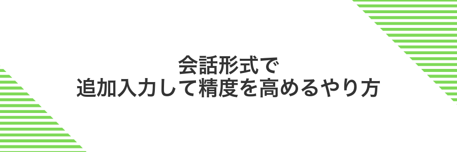 会話形式で追加入力して精度を高めるやり方