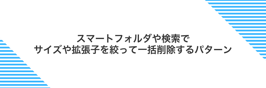 スマートフォルダや検索でサイズや拡張子を絞って一括削除するパターン