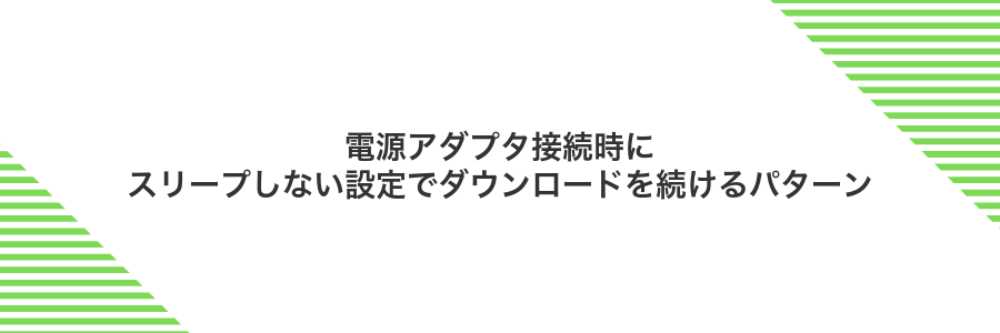 電源アダプタ接続時にスリープしない設定でダウンロードを続けるパターン