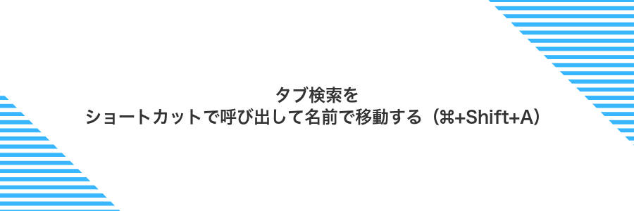 タブ検索をショートカットで呼び出して名前で移動する（⌘+Shift+A）