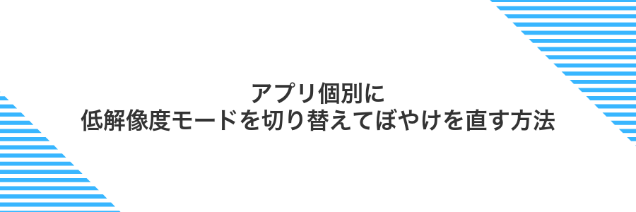アプリ個別に低解像度モードを切り替えてぼやけを直す方法