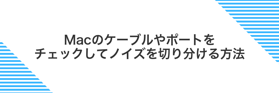 Macのケーブルやポートをチェックしてノイズを切り分ける方法