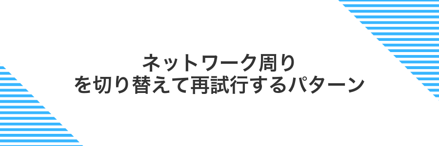 ネットワーク周りを切り替えて再試行するパターン