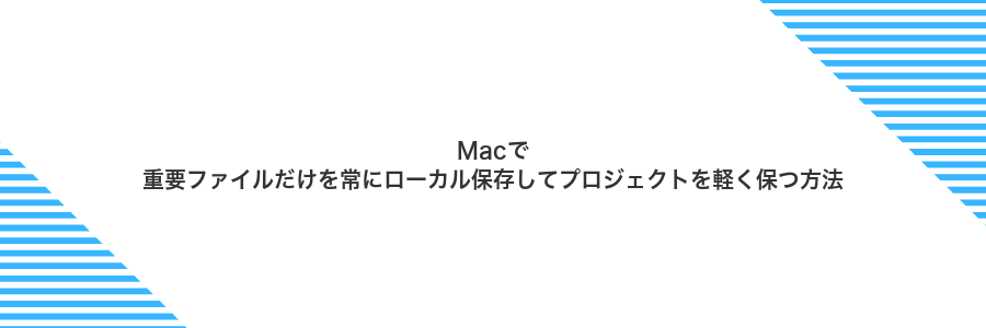 Macで重要ファイルだけを常にローカル保存してプロジェクトを軽く保つ方法