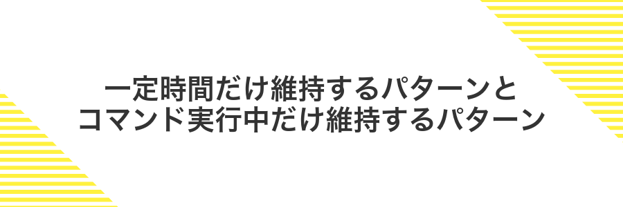 一定時間だけ維持するパターンとコマンド実行中だけ維持するパターン