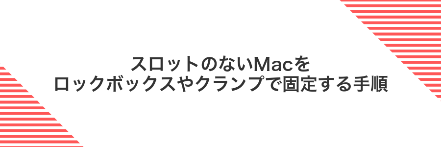 スロットのないMacをロックボックスやクランプで固定する手順