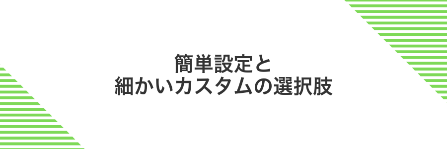 簡単設定と細かいカスタムの選択肢
