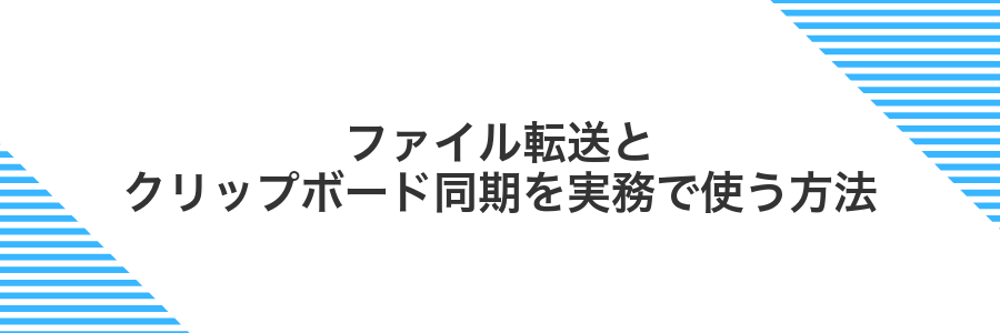 ファイル転送とクリップボード同期を実務で使う方法