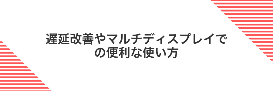 遅延改善やマルチディスプレイでの便利な使い方