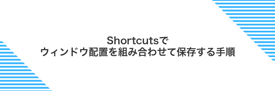Shortcutsでウィンドウ配置を組み合わせて保存する手順
