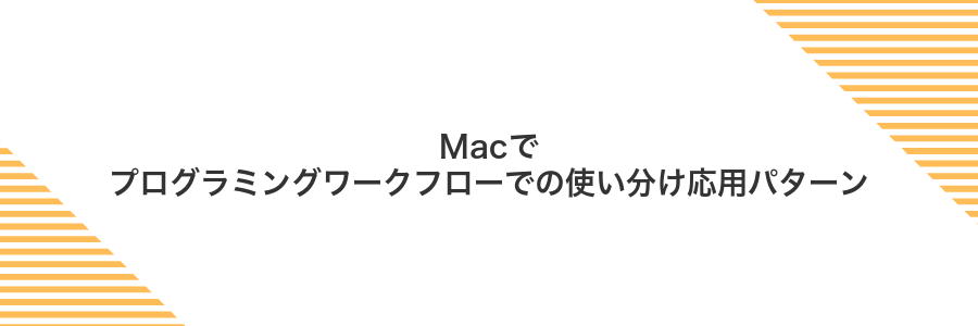Macでプログラミングワークフローでの使い分け応用パターン