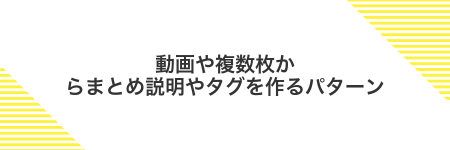 動画や複数枚からまとめ説明やタグを作るパターン
