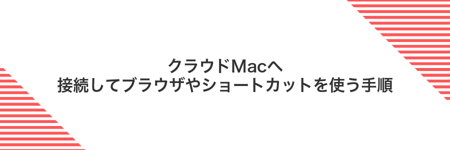 クラウドMacへ接続してブラウザやショートカットを使う手順